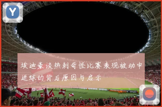 埃迪豪谈热刺奇怪比赛表现被动中进球的背后原因与启示