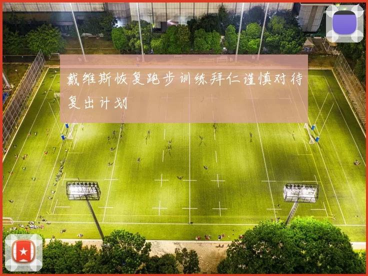 戴维斯恢复跑步训练拜仁谨慎对待复出计划
