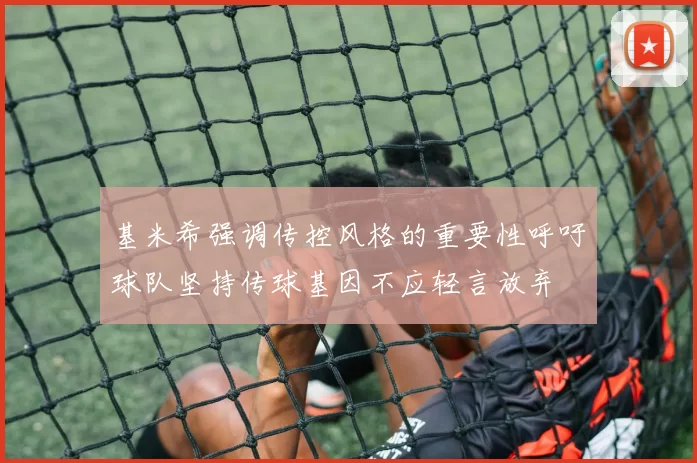 基米希强调传控风格的重要性呼吁球队坚持传球基因不应轻言放弃