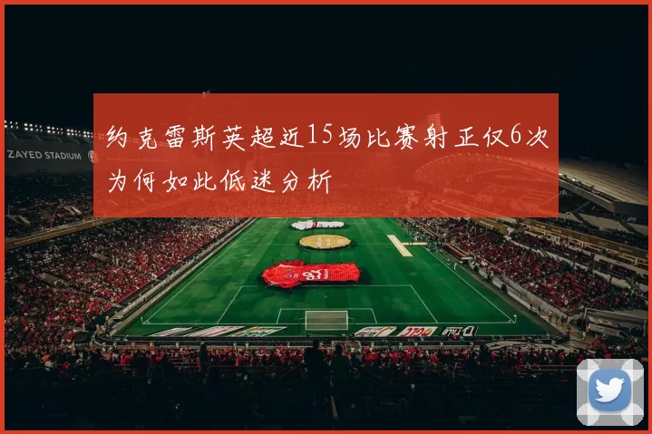 约克雷斯英超近15场比赛射正仅6次为何如此低迷分析