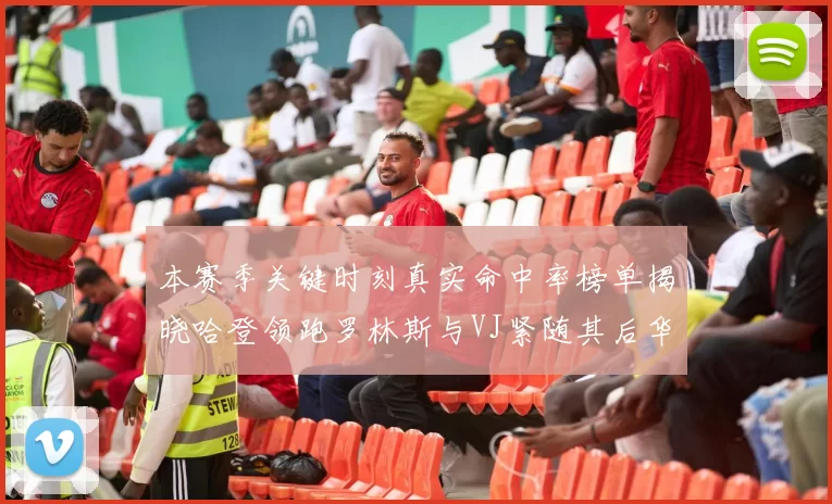 本赛季关键时刻真实命中率榜单揭晓哈登领跑罗林斯与VJ紧随其后华子位列第四
