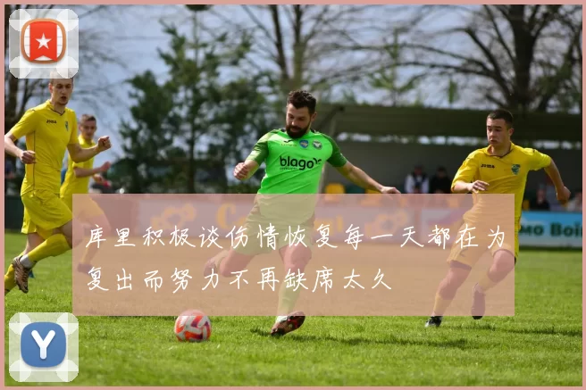 库里积极谈伤情恢复每一天都在为复出而努力不再缺席太久