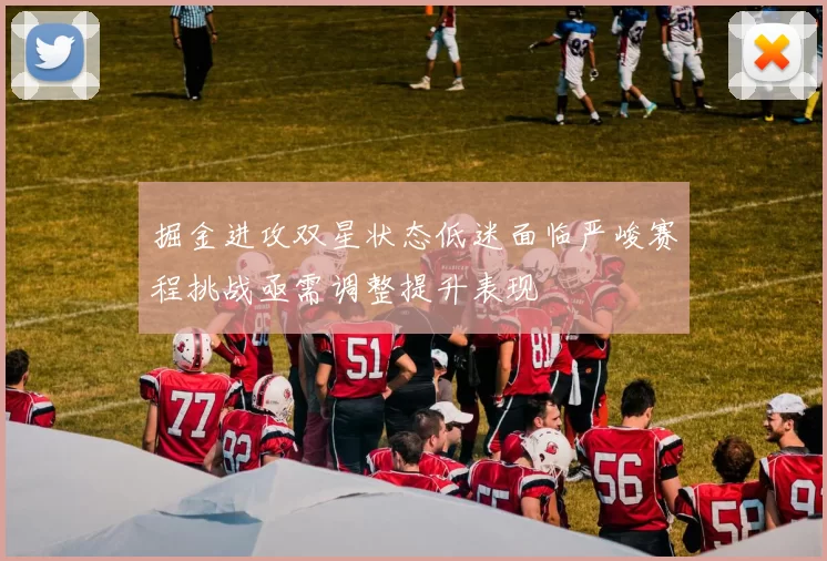 掘金进攻双星状态低迷面临严峻赛程挑战亟需调整提升表现